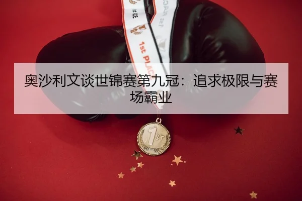 奥沙利文谈世锦赛第九冠：追求极限与赛场霸业