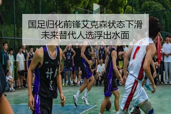 国足归化前锋艾克森状态下滑 未来替代人选浮出水面