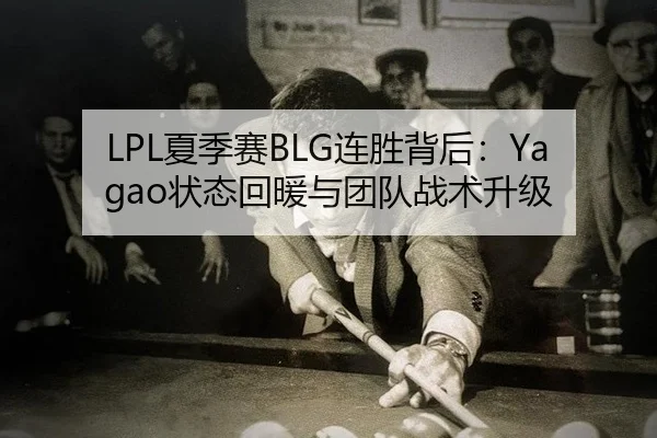 LPL夏季赛BLG连胜背后：Yagao状态回暖与团队战术升级
