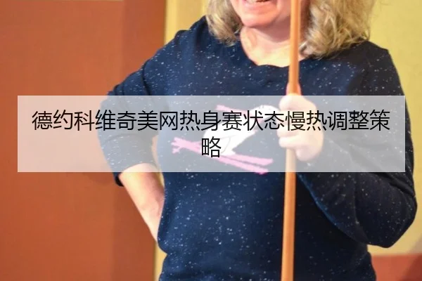 德约科维奇美网热身赛状态慢热调整策略