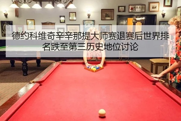 德约科维奇辛辛那提大师赛退赛后世界排名跌至第三历史地位讨论