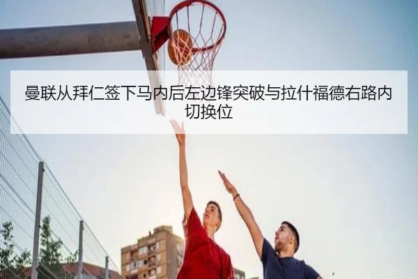 曼联从拜仁签下马内后左边锋突破与拉什福德右路内切换位